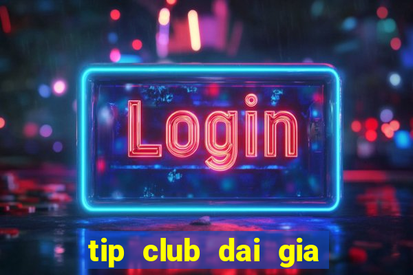 tip club dai gia danh bai