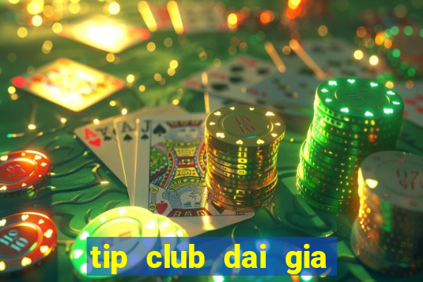 tip club dai gia danh bai