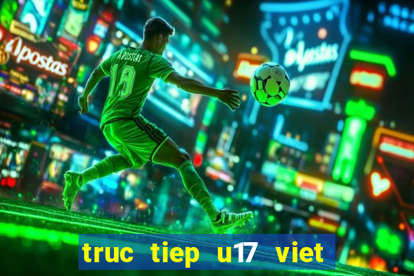 truc tiep u17 viet nam thai lan