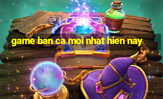 game ban ca moi nhat hien nay