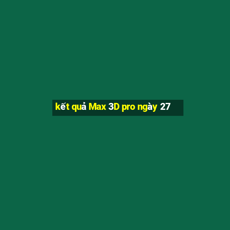 kết quả Max 3D pro ngày 27