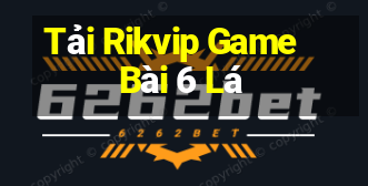 Tải Rikvip Game Bài 6 Lá