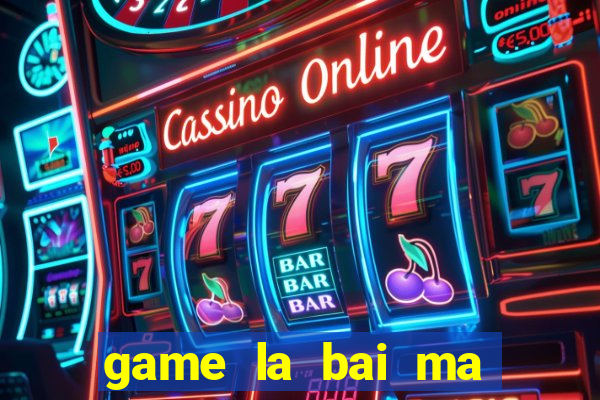 game la bai ma thuat 1