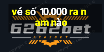 vé số 10.000 ra nam nào