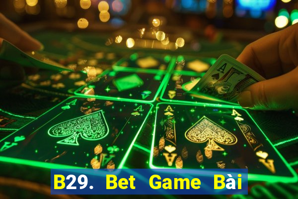 B29. Bet Game Bài Rút Tiền Uy Tín