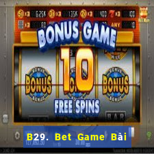 B29. Bet Game Bài Rút Tiền Uy Tín