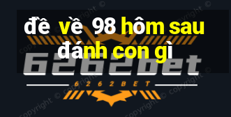 đề về 98 hôm sau đánh con gì