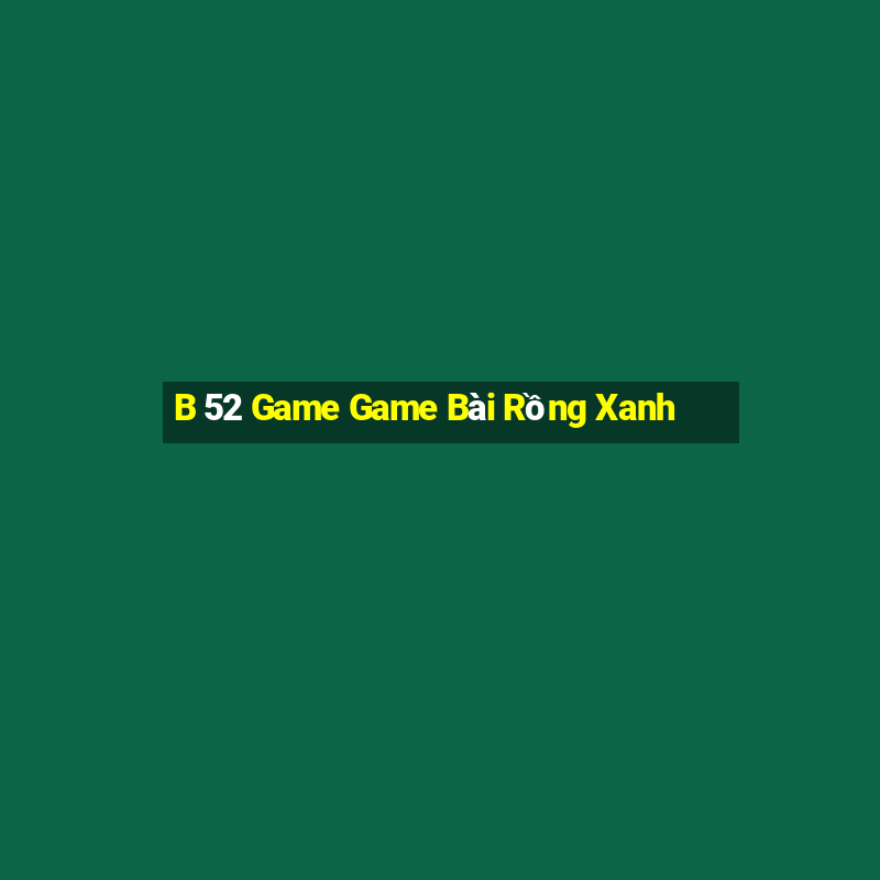 B 52 Game Game Bài Rồng Xanh