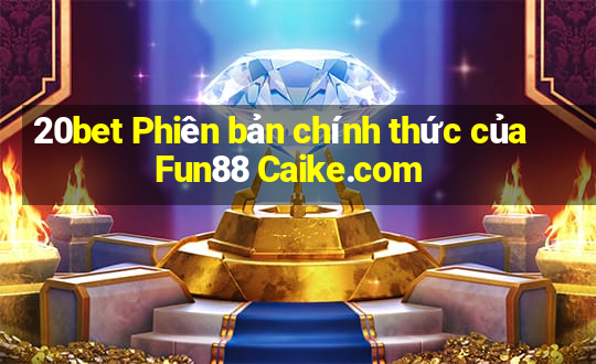 20bet Phiên bản chính thức của Fun88 Caike.com