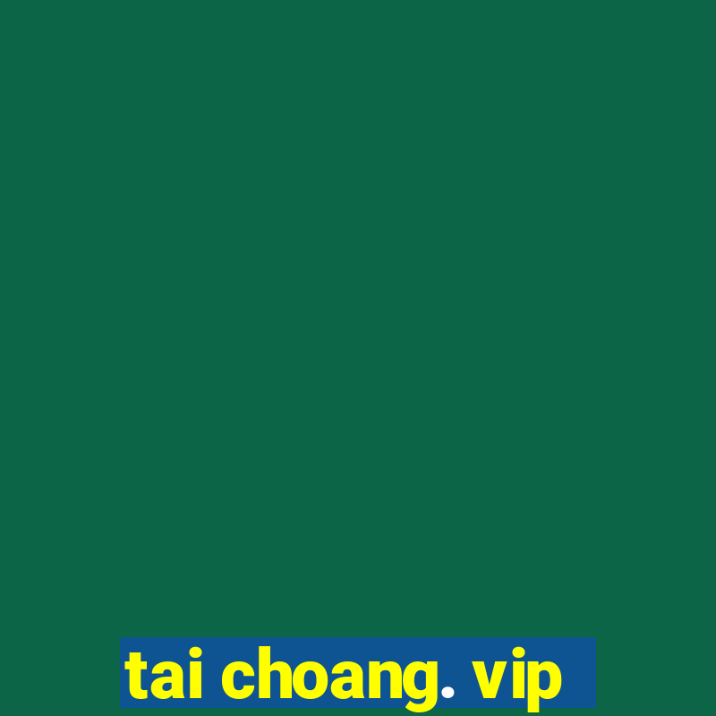 tai choang. vip