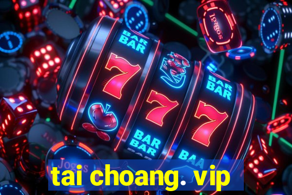 tai choang. vip