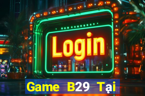 Game B29 Tại Game Bài Đổi Thưởng Sinh Tử