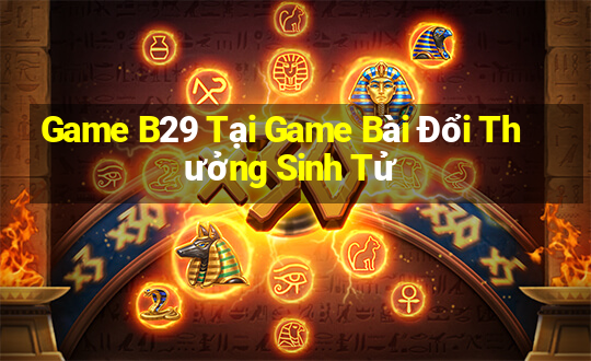 Game B29 Tại Game Bài Đổi Thưởng Sinh Tử