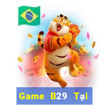 Game B29 Tại Game Bài Đổi Thưởng Sinh Tử