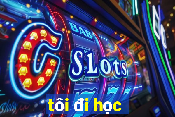 tôi đi học