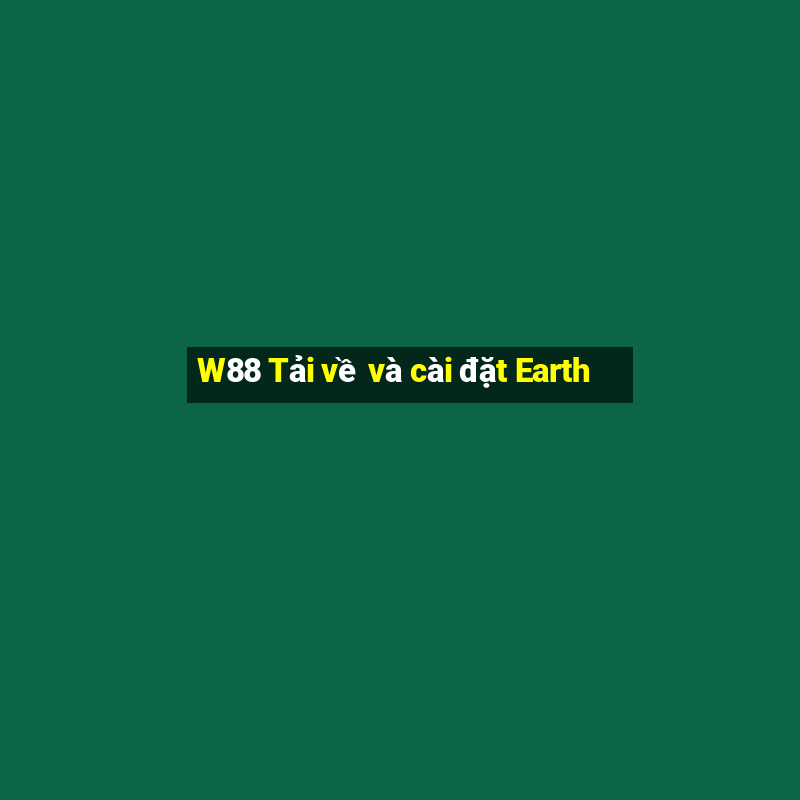 W88 Tải về và cài đặt Earth