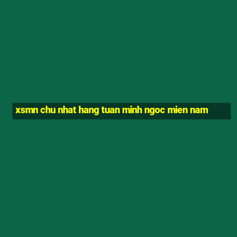 xsmn chu nhat hang tuan minh ngoc mien nam