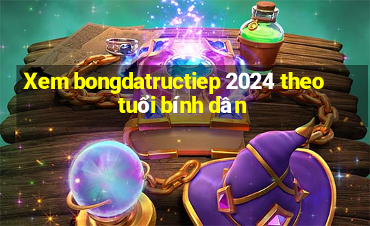 Xem bongdatructiep 2024 theo tuổi bính dần