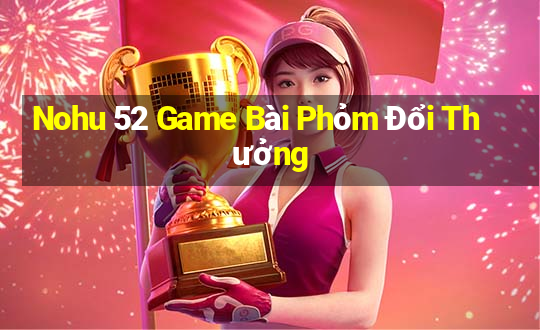 Nohu 52 Game Bài Phỏm Đổi Thưởng