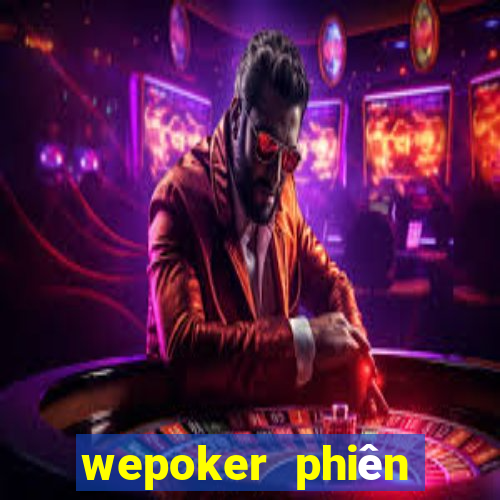 wepoker phiên bản mới nhất