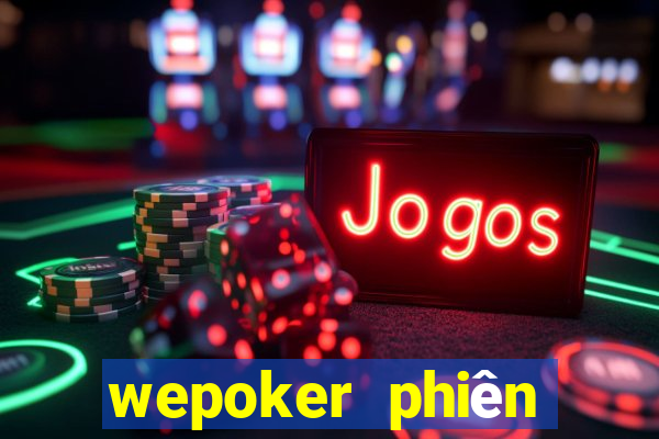 wepoker phiên bản mới nhất