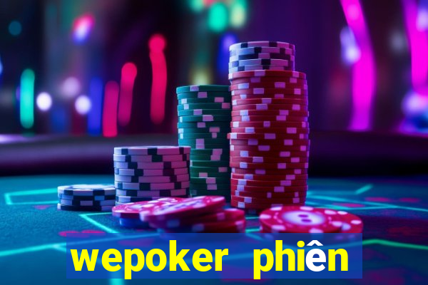 wepoker phiên bản mới nhất