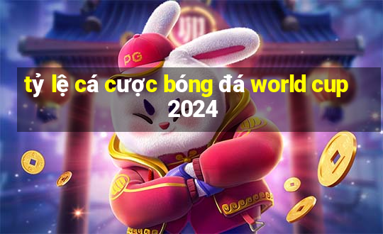 tỷ lệ cá cược bóng đá world cup 2024