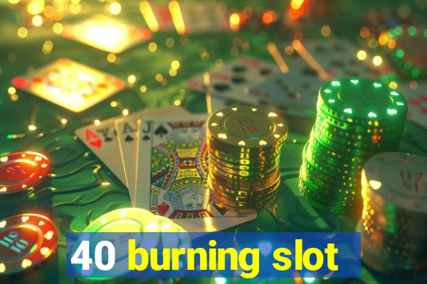 40 burning slot