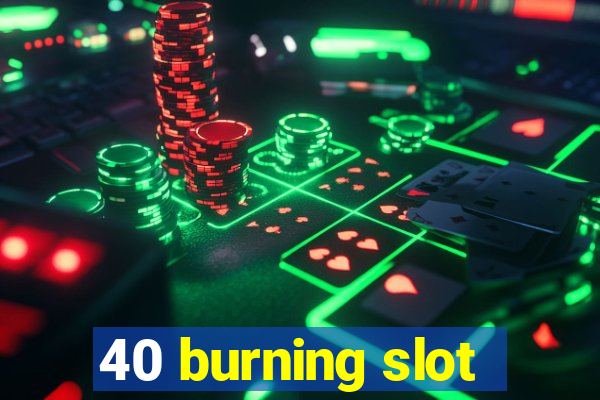 40 burning slot