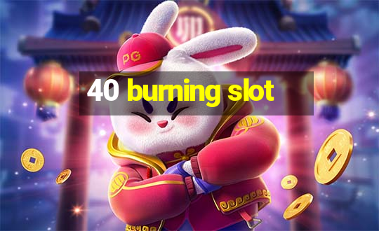 40 burning slot