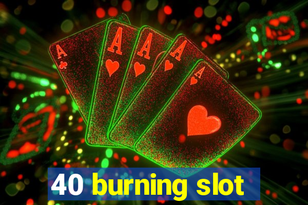 40 burning slot