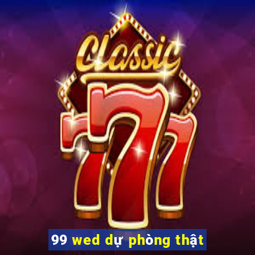 99 wed dự phòng thật