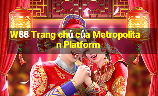 W88 Trang chủ của Metropolitan Platform