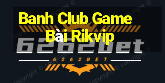 Banh Club Game Bài Rikvip