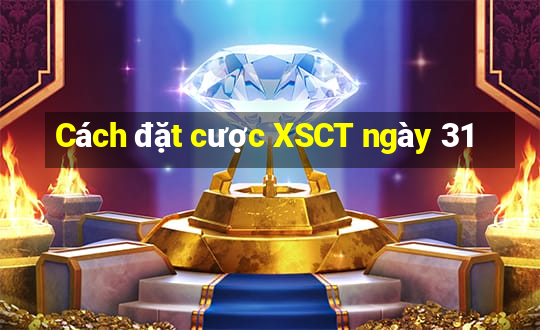 Cách đặt cược XSCT ngày 31