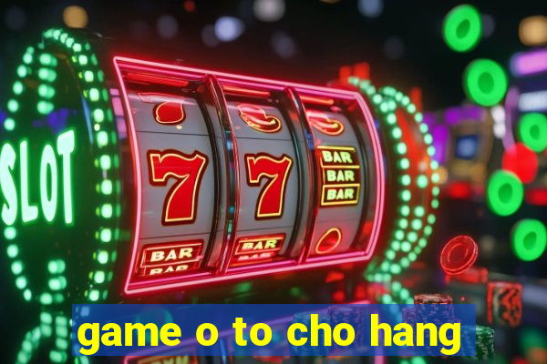 game o to cho hang