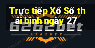 Trực tiếp Xổ Số thái bình ngày 27