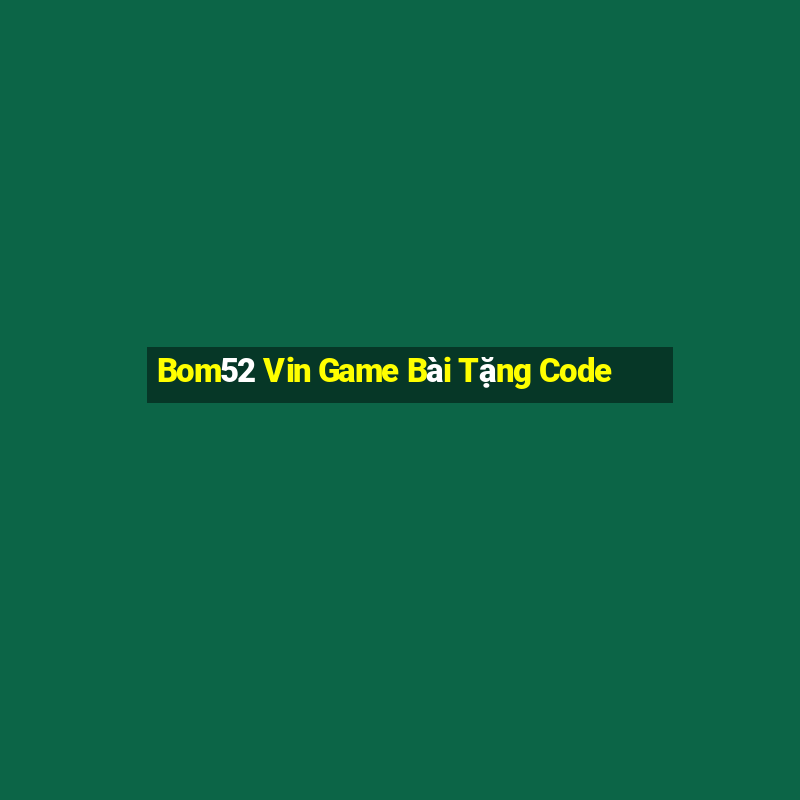 Bom52 Vin Game Bài Tặng Code