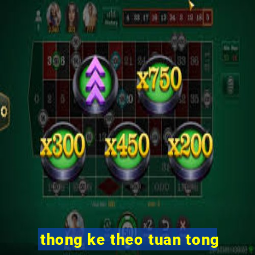 thong ke theo tuan tong