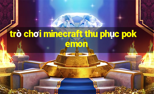 trò chơi minecraft thu phục pokemon