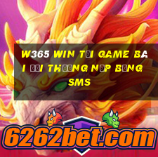 W365 Win Tại Game Bài Đổi Thưởng Nạp Bằng Sms