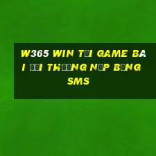 W365 Win Tại Game Bài Đổi Thưởng Nạp Bằng Sms