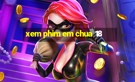 xem phim em chua 18