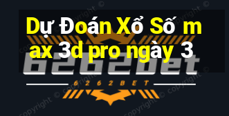 Dự Đoán Xổ Số max 3d pro ngày 3