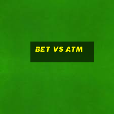 bet vs atm