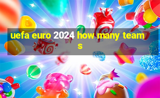 uefa euro 2024 how many teams