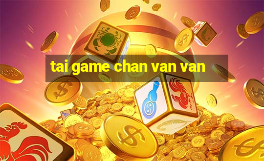 tai game chan van van