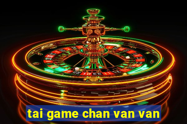 tai game chan van van