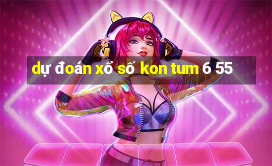 dự đoán xổ số kon tum 6 55