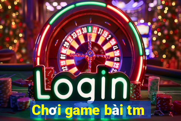 Chơi game bài tm